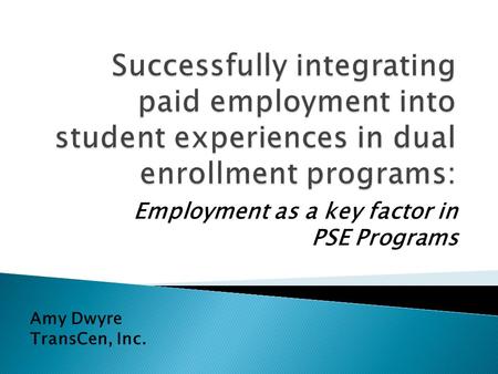 Employment as a key factor in PSE Programs Amy Dwyre TransCen, Inc.