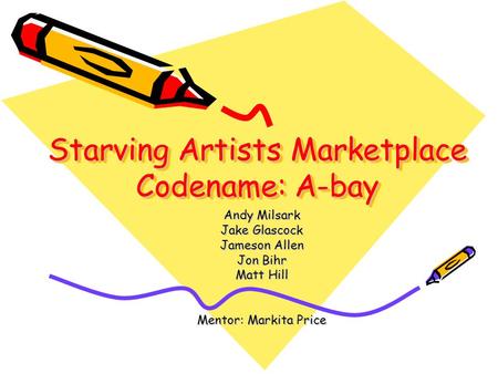 Starving Artists Marketplace Codename: A-bay Andy Milsark Jake Glascock Jameson Allen Jon Bihr Matt Hill Mentor: Markita Price.