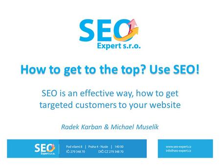 How to get to the top? Use SEO! SEO is an effective way, how to get targeted customers to your website Radek Karban & Michael Muselík.