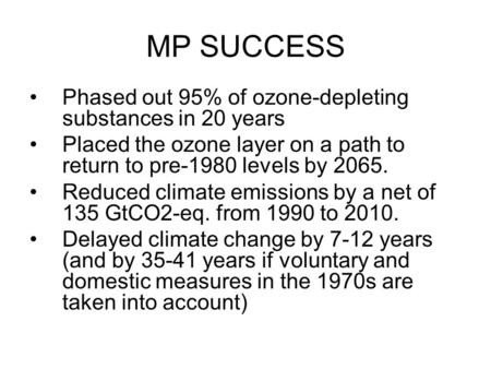 MP SUCCESS Phased out 95% of ozone-depleting substances in 20 years Placed the ozone layer on a path to return to pre-1980 levels by 2065. Reduced climate.