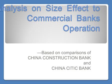 Analysis on Size Effect to Commercial Banks Operation —Based on comparisons of CHINA CONSTRUCTION BANK and CHINA CITIC BANK.