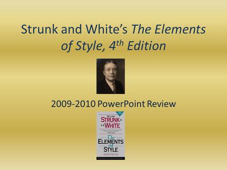 Strunk and White’s The Elements of Style, 4 th Edition 2009-2010 PowerPoint Review.