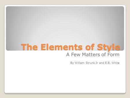 The Elements of Style A Few Matters of Form By William Strunk Jr and E.B. White.