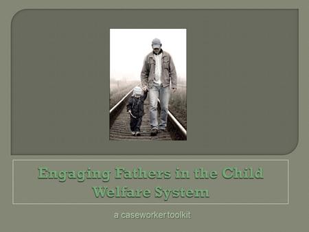 A caseworker toolkit.  Colorado Fatherhood Council  Public Awareness Ad Campaign focusing on importance of fathers  Training Academies on Fatherhood.