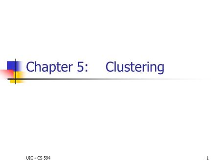 UIC - CS 5941 Chapter 5: Clustering. UIC - CS 5942 Searching for groups Clustering is unsupervised or undirected. Unlike classification, in clustering,