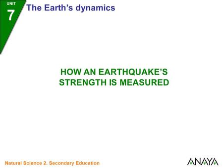 UNIT 7 The Earth’s dynamics Natural Science 2. Secondary Education HOW AN EARTHQUAKE’S STRENGTH IS MEASURED.