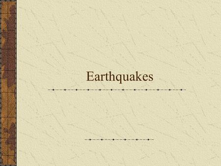 Earthquakes.