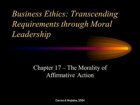 Cavico & Mujtaba, 2004 Business Ethics: Transcending Requirements through Moral Leadership Chapter 17 – The Morality of Affirmative Action.