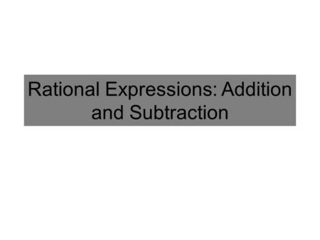 Rational Expressions: Addition and Subtraction. Adding and Subtracting Fractions Add the Numerators If you can, find the Least Common Denominator Find.