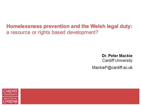 Homelessness prevention and the Welsh legal duty: a resource or rights based development? Dr. Peter Mackie Cardiff University