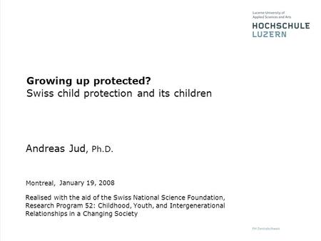 Montreal, Andreas Jud, Ph.D., Peter Voll January 19, 2008 Growing up protected? Swiss child protection and its children Realised with the aid of the Swiss.