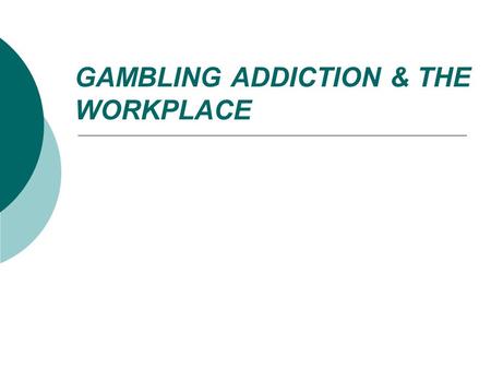 GAMBLING ADDICTION & THE WORKPLACE. Goals for this presentation  Understand issues related to gambling and workplace fraud/embezzlement  Learn the signs.