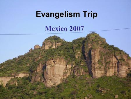 Evangelism Trip Mexico 2007. The Beginning Why Mexico? You’ve Got Mail… May 12, 2007.