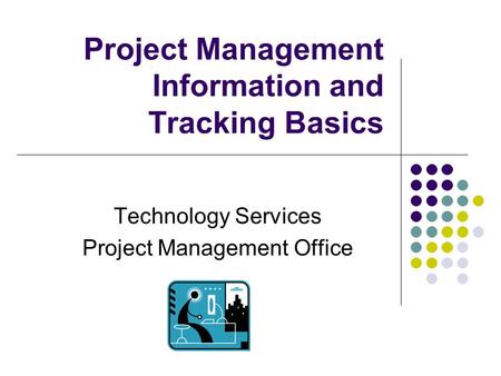 Project Management Information and Tracking Basics Technology Services Project Management Office.