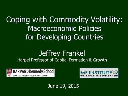 Coping with Commodity Volatility: Macroeconomic Policies for Developing Countries June 19, 2015 Jeffrey Frankel Harpel Professor of Capital Formation &