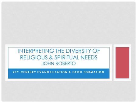 21 ST CENTURY EVANGELIZATION & FAITH FORMATION INTERPRETING THE DIVERSITY OF RELIGIOUS & SPIRITUAL NEEDS JOHN ROBERTO.