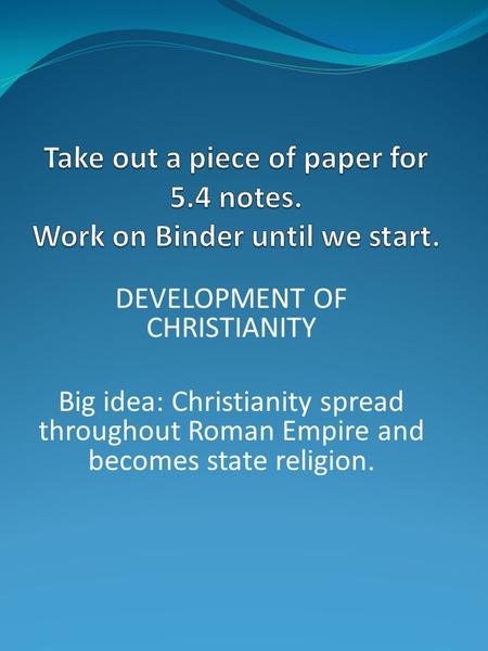 DEVELOPMENT OF CHRISTIANITY Big idea: Christianity spread throughout Roman Empire and becomes state religion.