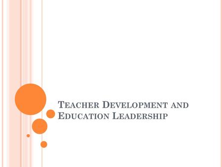 T EACHER D EVELOPMENT AND E DUCATION L EADERSHIP.