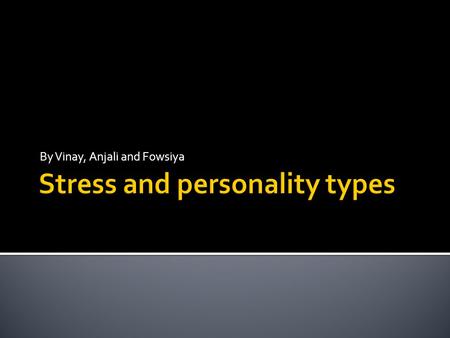 By Vinay, Anjali and Fowsiya.  Type A personality: A type of personality which is characterized by constant time pressure, competitiveness in work and.