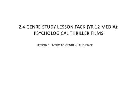 LESSON 1: INTRO TO GENRE & AUDIENCE 2.4 GENRE STUDY LESSON PACK (YR 12 MEDIA): PSYCHOLOGICAL THRILLER FILMS.