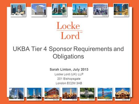 UKBA Tier 4 Sponsor Requirements and Obligations Sarah Linton, July 2013 Locke Lord (UK) LLP 201 Bishopsgate London EC2M 3AB.