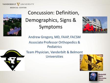 Concussion: Definition, Demographics, Signs & Symptoms Andrew Gregory, MD, FAAP, FACSM Associate Professor Orthopedics & Pediatrics Team Physician, Vanderbilt.