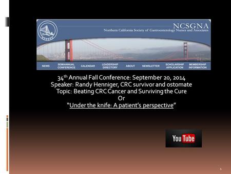 1 34 th Annual Fall Conference: September 20, 2014 Speaker: Randy Henniger, CRC survivor and ostomate Topic: Beating CRC Cancer and Surviving the Cure.