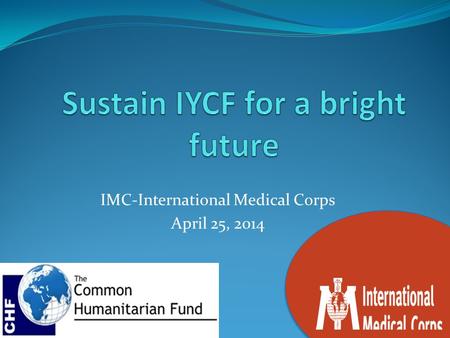 IMC-International Medical Corps April 25, 2014. IYCF IMC area of intervention Akobo East in 4 Payams 78 IYCF mother support group Maban, Host community.