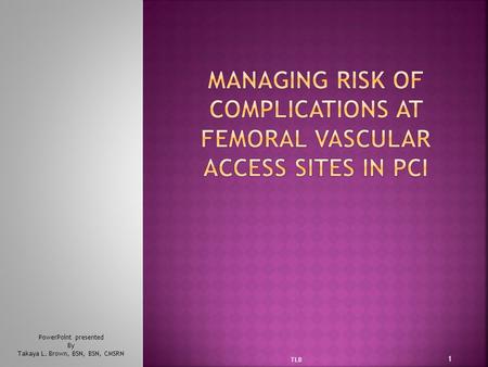 1 TLB PowerPoint presented By Takaya L. Brown, BSN, BSN, CMSRN.