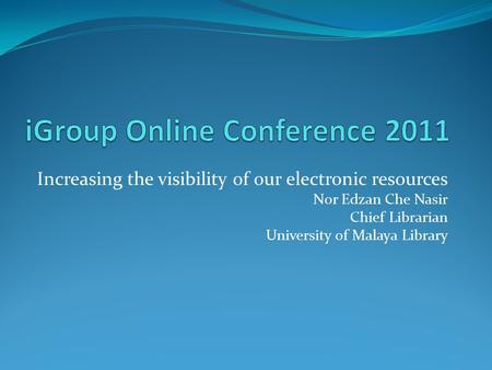 Increasing the visibility of our electronic resources Nor Edzan Che Nasir Chief Librarian University of Malaya Library.