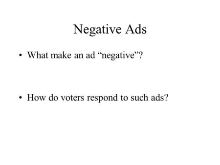 Negative Ads What make an ad “negative”? How do voters respond to such ads?