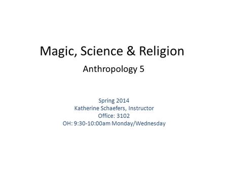 Magic, Science & Religion Anthropology 5 Spring 2014 Katherine Schaefers, Instructor Office: 3102 OH: 9:30-10:00am Monday/Wednesday.