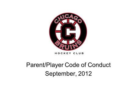 Parent/Player Code of Conduct September, 2012. On behalf of the President and BOD’s, Welcome and Welcome back Chicago Bruins… I am Brian Kelly, Vice President.