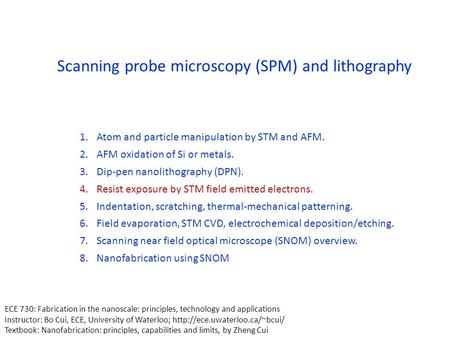 Scanning probe microscopy (SPM) and lithography 1.Atom and particle manipulation by STM and AFM. 2.AFM oxidation of Si or metals. 3.Dip-pen nanolithography.