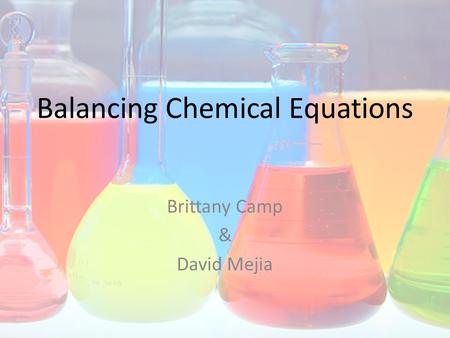 Balancing Chemical Equations Brittany Camp & David Mejia.