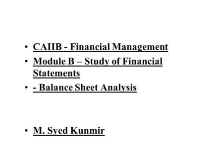 CAIIB - Financial Management Module B – Study of Financial Statements - Balance Sheet Analysis M. Syed Kunmir.