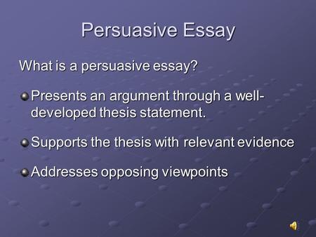 Persuasive Essay What is a persuasive essay? Presents an argument through a well- developed thesis statement. Supports the thesis with relevant evidence.