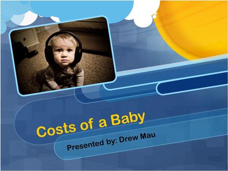 Costs of a Baby Presented by: Drew Mau. Social Friends Time to hang out Relax time? Tired all the time.