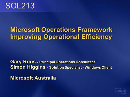 Microsoft Operations Framework Improving Operational Efficiency Gary Roos - Principal Operations Consultant Simon Higgins - Solution Specialist - Windows.