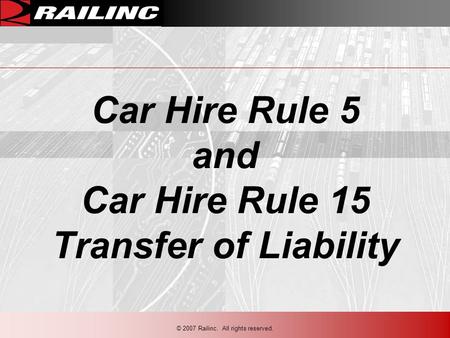 Car Hire Rule 5 and Car Hire Rule 15 Transfer of Liability © 2007 Railinc. All rights reserved.