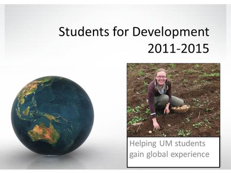 Students for Development 2011-2015 Helping UM students gain global experience.