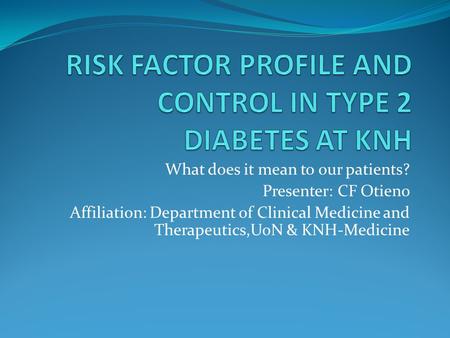 What does it mean to our patients? Presenter: CF Otieno Affiliation: Department of Clinical Medicine and Therapeutics,UoN & KNH-Medicine.