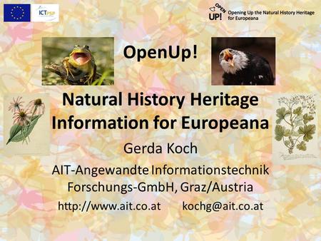 OpenUp! Natural History Heritage Information for Europeana Gerda Koch AIT-Angewandte Informationstechnik Forschungs-GmbH, Graz/Austria