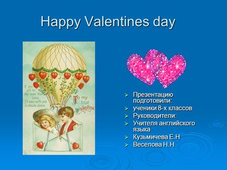 Happy Valentines day  Презентацию подготовили:  ученики 8-х классов  Руководители:  Учителя английского языка  Кузьмичева Е.Н  Веселова Н.Н.