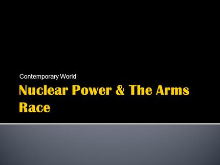 Contemporary World.  Competition for nuclear superiority between the USA, the USSR and their allies.