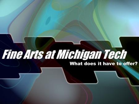 Fine Arts at Michigan Tech What does it have to offer?