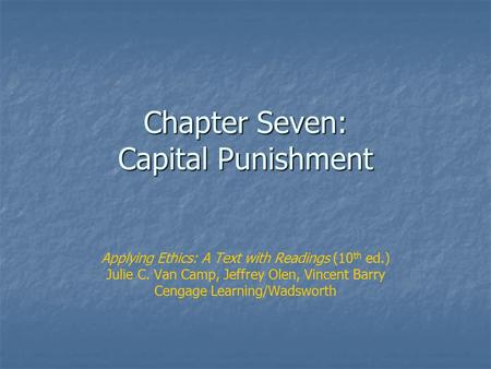 Chapter Seven: Capital Punishment Applying Ethics: A Text with Readings (10 th ed.) Julie C. Van Camp, Jeffrey Olen, Vincent Barry Cengage Learning/Wadsworth.