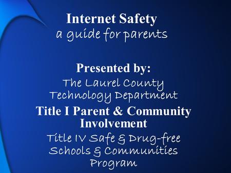 Laurel County School District Internet Safety a guide for parents Presented by: The Laurel County Technology Department Title I Parent & Community Involvement.