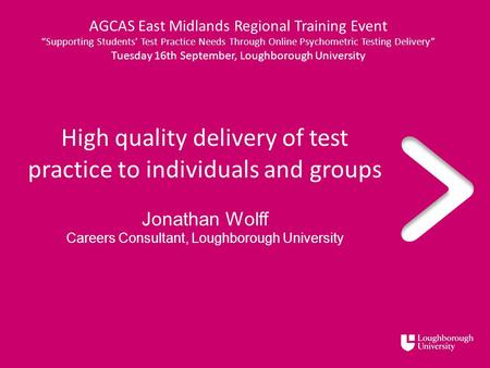 High quality delivery of test practice to individuals and groups Jonathan Wolff Careers Consultant, Loughborough University AGCAS East Midlands Regional.