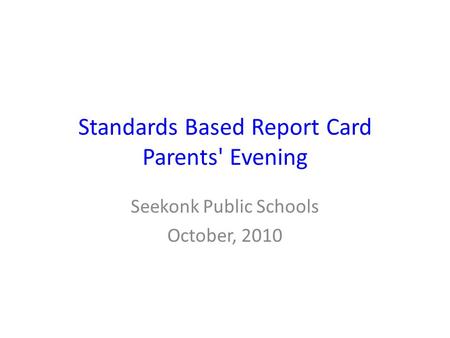 Standards Based Report Card Parents' Evening Seekonk Public Schools October, 2010.